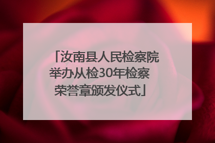 汝南县人民检察院举办从检30年检察荣誉章颁发仪式