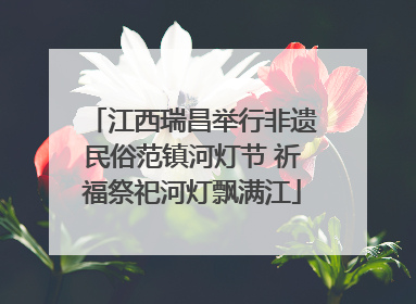 江西瑞昌举行非遗民俗范镇河灯节 祈福祭祀河灯飘满江