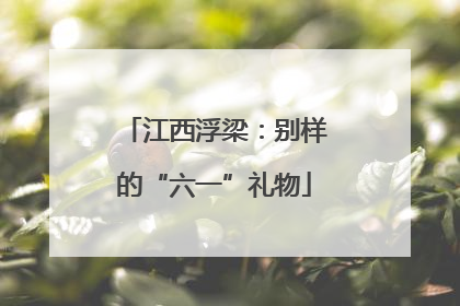 江西浮梁：别样的“六一”礼物