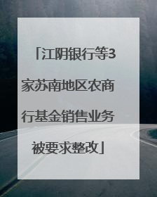 江阴银行等3家苏南地区农商行基金销售业务被要求整改