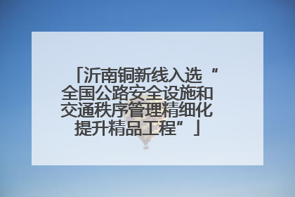 沂南铜新线入选“全国公路安全设施和交通秩序管理精细化提升精品工程”