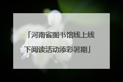 河南省图书馆线上线下阅读活动添彩暑期
