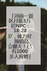河南一景区月薪3万招NPC：18-28岁，体力好、颜值高、会聊天！已有1000多人应聘