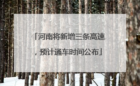 河南将新增三条高速，预计通车时间公布