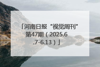 河南日报“视觉周刊”第47期（2025.6.7-6.13）
