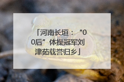 河南长垣：“00后”体操冠军刘津茹载誉归乡