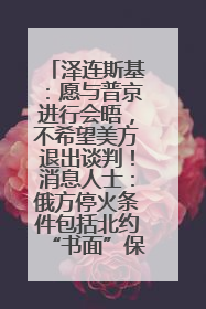 泽连斯基：愿与普京进行会晤，不希望美方退出谈判！消息人士：俄方停火条件包括北约“书面”保证不东扩