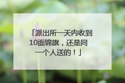 派出所一天内收到10面锦旗，还是同一个人送的！