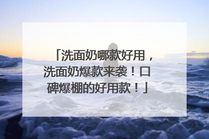 洗面奶哪款好用，洗面奶爆款来袭！口碑爆棚的好用款！