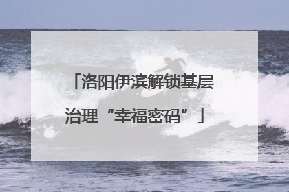洛阳伊滨解锁基层治理“幸福密码”