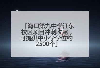 海口第九中学江东校区项目冲刺收尾，可提供中小学学位约2500个