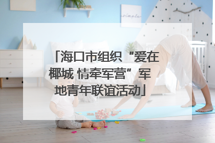 海口市组织“爱在椰城 情牵军营”军地青年联谊活动