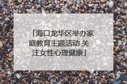 海口龙华区举办家庭教育主题活动 关注女性心理健康