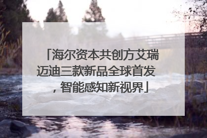 海尔资本共创方艾瑞迈迪三款新品全球首发，智能感知新视界