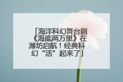 海洋科幻舞台剧《海底两万里》在潍坊启航！经典科幻“活”起来了