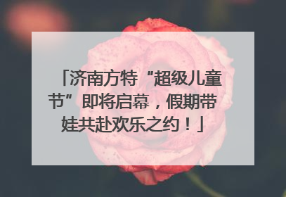 济南方特“超级儿童节”即将启幕，假期带娃共赴欢乐之约！