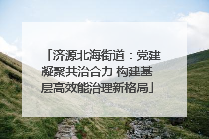 济源北海街道：党建凝聚共治合力 构建基层高效能治理新格局