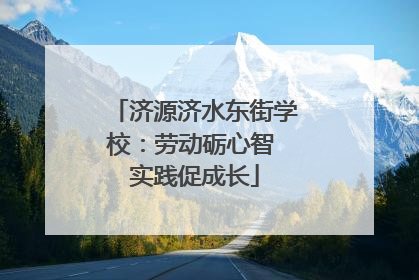 济源济水东街学校：劳动砺心智 实践促成长