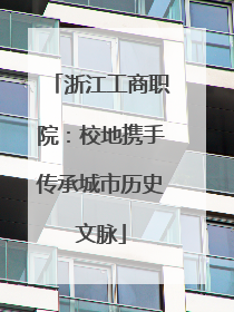 浙江工商职院：校地携手传承城市历史文脉