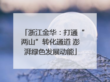 浙江金华：打通“两山”转化通道 澎湃绿色发展动能