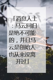 消息人士:马云回归是绝不可能的,并且马云是创始人也从来没离开过
