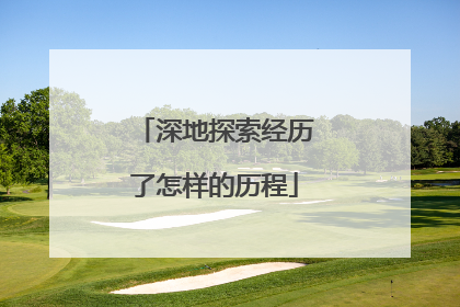 深地探索经历了怎样的历程