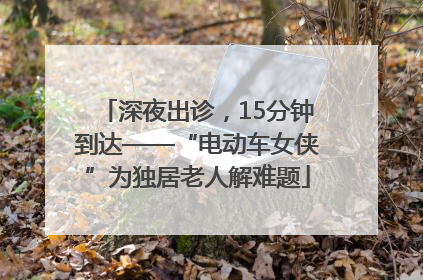 深夜出诊，15分钟到达——“电动车女侠”为独居老人解难题