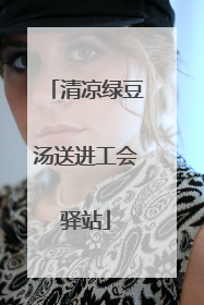 清凉绿豆汤送进工会驿站