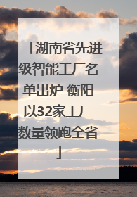 湖南省先进级智能工厂名单出炉 衡阳以32家工厂数量领跑全省