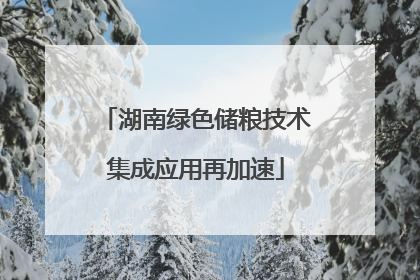 湖南绿色储粮技术集成应用再加速