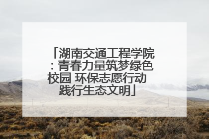 湖南交通工程学院：青春力量筑梦绿色校园 环保志愿行动践行生态文明