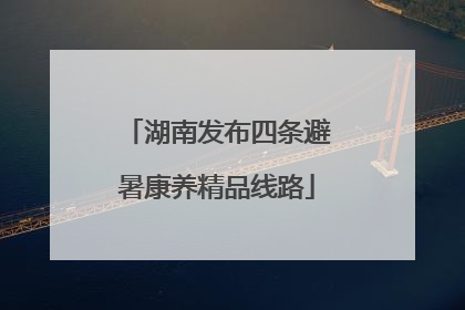 湖南发布四条避暑康养精品线路