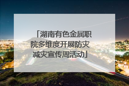 湖南有色金属职院多维度开展防灾减灾宣传周活动