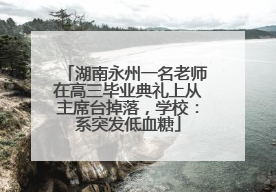 湖南永州一名老师在高三毕业典礼上从主席台掉落，学校：系突发低血糖