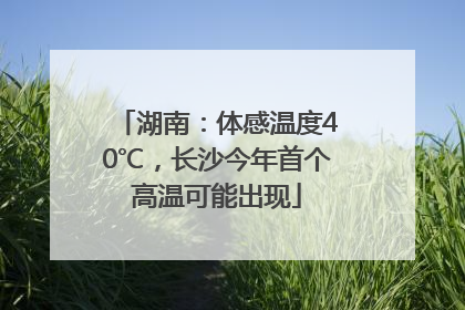 湖南：体感温度40℃，长沙今年首个高温可能出现