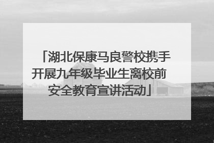 湖北保康马良警校携手开展九年级毕业生离校前安全教育宣讲活动