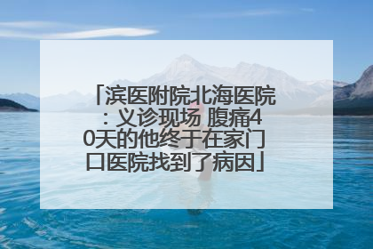 滨医附院北海医院：义诊现场 腹痛40天的他终于在家门口医院找到了病因