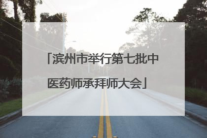 滨州市举行第七批中医药师承拜师大会