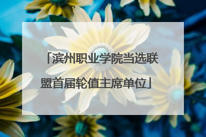 滨州职业学院当选联盟首届轮值主席单位