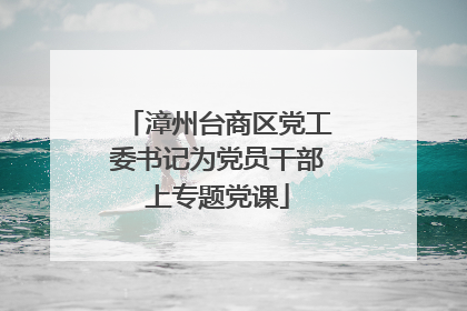 漳州台商区党工委书记为党员干部上专题党课