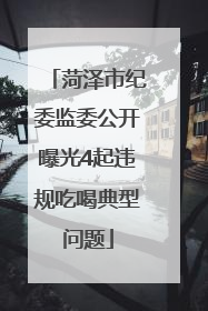 菏泽市纪委监委公开曝光4起违规吃喝典型问题