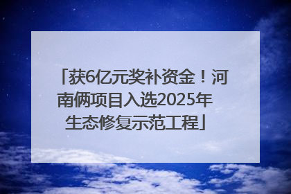 获6亿元奖补资金！河南俩项目入选2025年生态修复示范工程