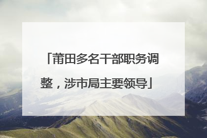 莆田多名干部职务调整，涉市局主要领导