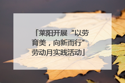 莱阳开展“以劳育美，向新而行”劳动月实践活动