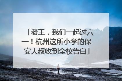 老王，我们一起过六一！杭州这所小学的保安大叔收到全校告白