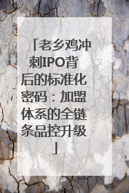 老乡鸡冲刺IPO背后的标准化密码：加盟体系的全链条品控升级