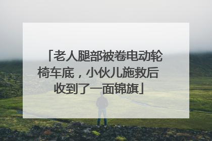 老人腿部被卷电动轮椅车底，小伙儿施救后收到了一面锦旗