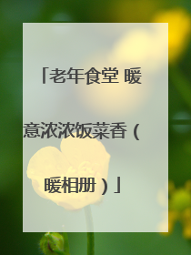 老年食堂 暖意浓浓饭菜香（暖相册）
