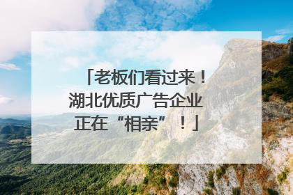老板们看过来！湖北优质广告企业正在“相亲”！