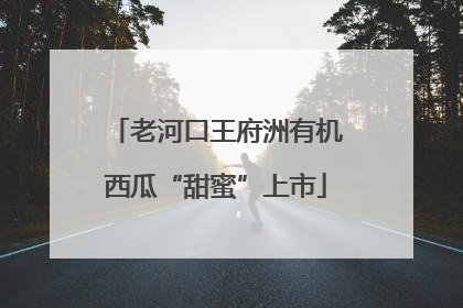 老河口王府洲有机西瓜“甜蜜”上市